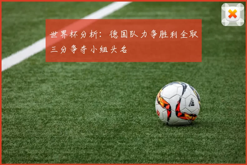 世界杯分析：德国队力争胜利全取三分争夺小组头名