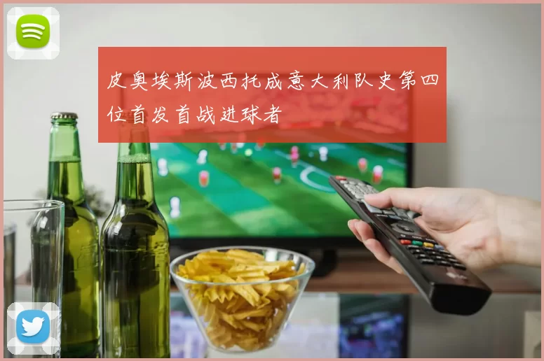皮奥埃斯波西托成意大利队史第四位首发首战进球者